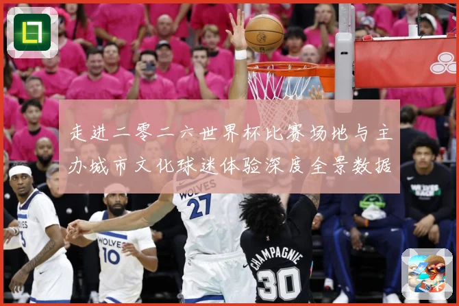 走进二零二六世界杯比赛场地与主办城市文化球迷体验深度全景数据研判：最新赛事动态与深度分析