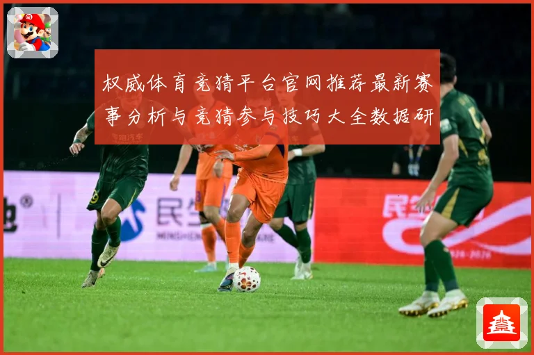 权威体育竞猜平台官网推荐最新赛事分析与竞猜参与技巧大全数据研判：最新赛事动态与深度分析