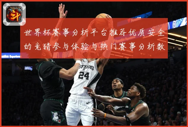 世界杯赛事分析平台推荐优质安全的竞猜参与体验与热门赛事分析数据研判：最新赛事动态与深度分析