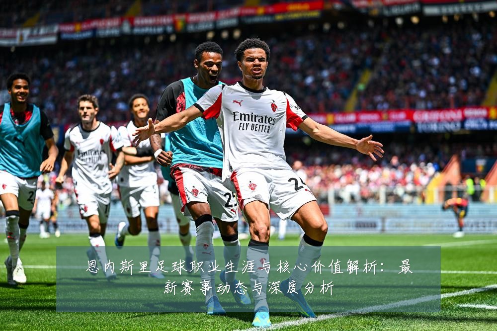 恩内斯里足球职业生涯与核心价值解析：最新赛事动态与深度分析