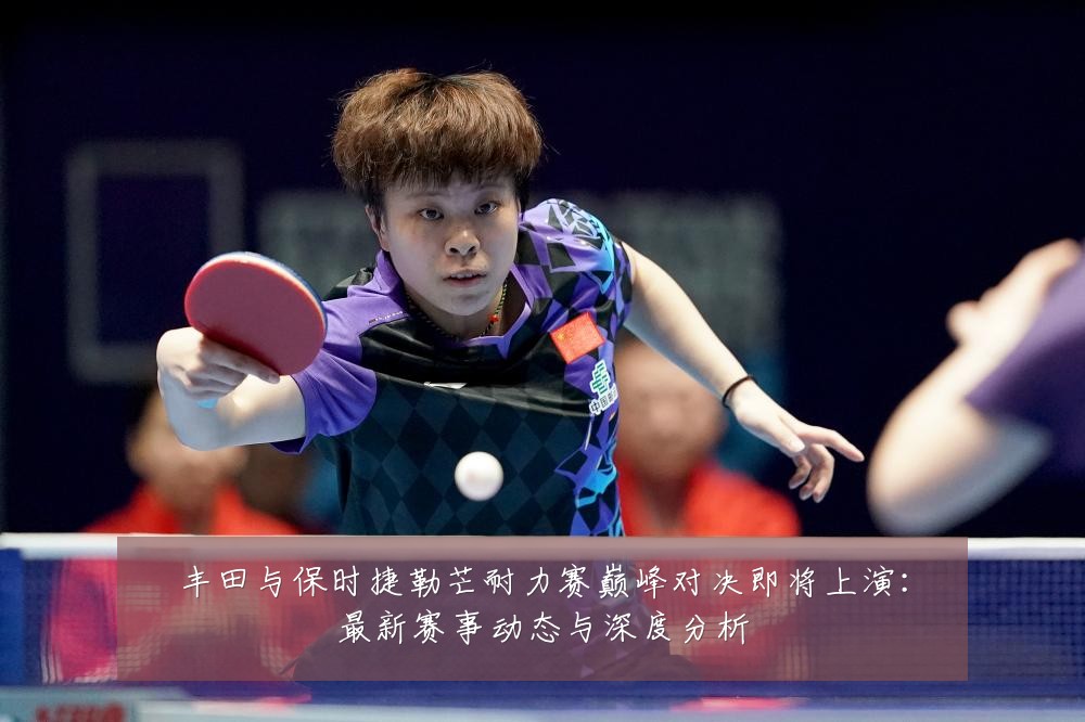 丰田与保时捷勒芒耐力赛巅峰对决即将上演:最新赛事动态与深度分析