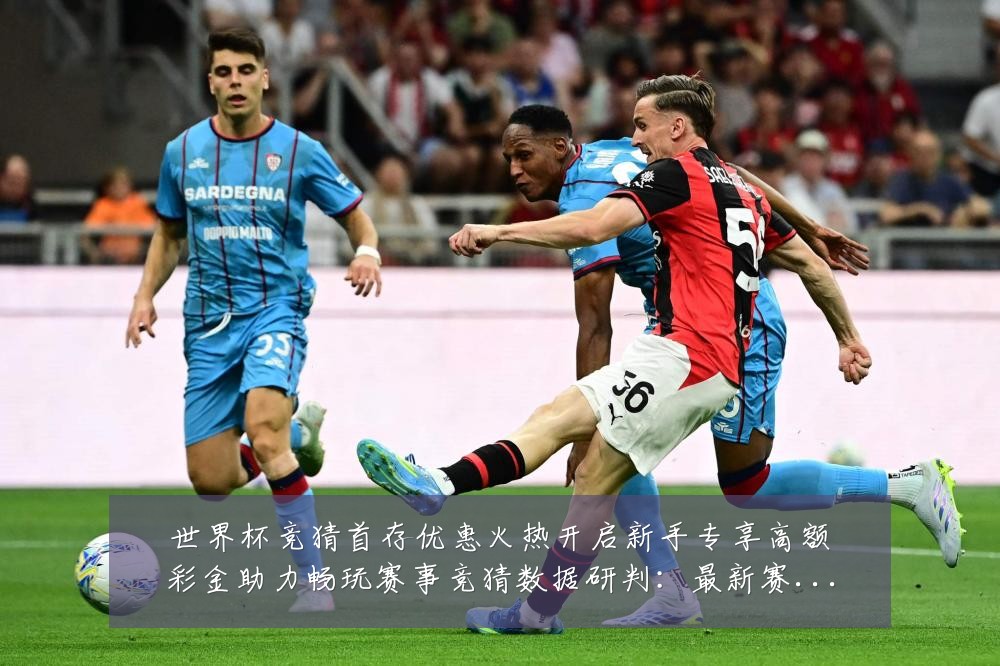 世界杯竞猜首存优惠火热开启新手专享高额彩金助力畅玩赛事竞猜数据研判：最新赛事动态与深度分析
