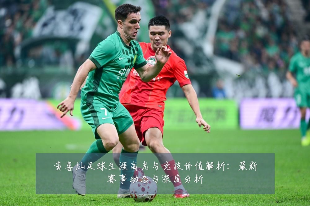 黄喜灿足球生涯高光与竞技价值解析:最新赛事动态与深度分析