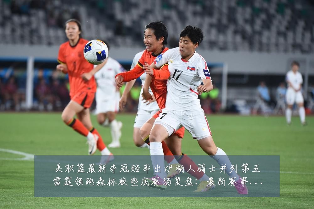 美职篮最新夺冠赔率出炉湖人骑士并列第五雷霆领跑森林狼垫底赛场复盘:最新赛事动态与深度分析