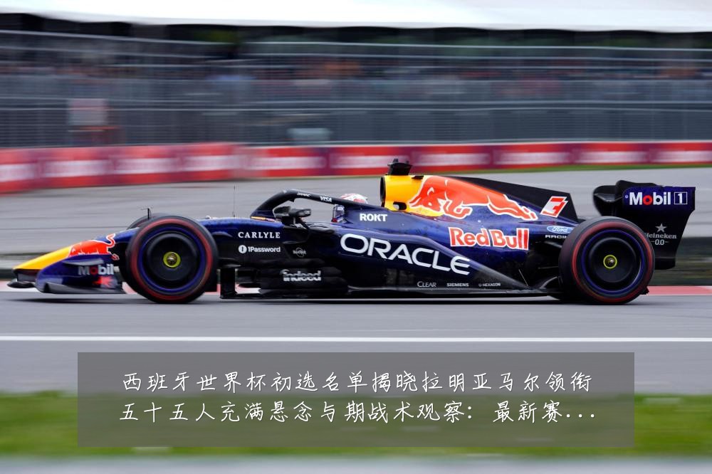 西班牙世界杯初选名单揭晓拉明亚马尔领衔五十五人充满悬念与期战术观察:最新赛事动态与深度分析