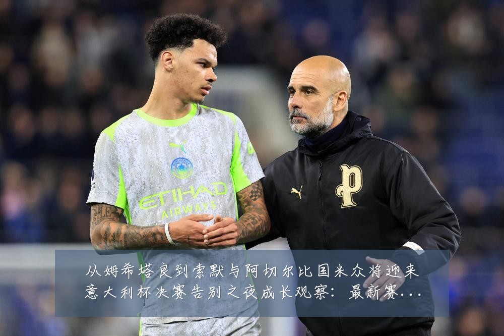 从姆希塔良到索默与阿切尔比国米众将迎来意大利杯决赛告别之夜成长观察:最新赛事动态与深度分析